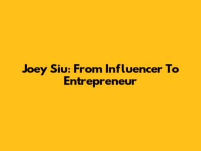 Joey Siu: From Influencer To Entrepreneur