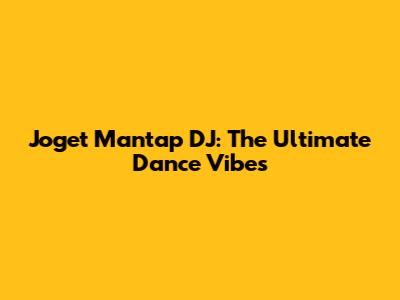 Joget Mantap DJ: The Ultimate Dance Vibes
