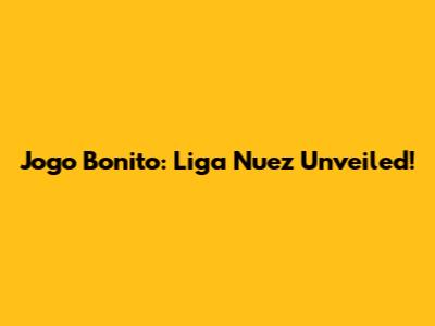 Jogo Bonito: Liga Nuez Unveiled!