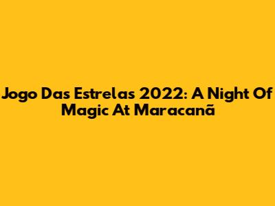 Jogo Das Estrelas 2022: A Night Of Magic At Maracanã