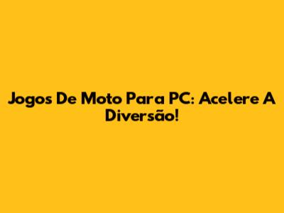 Jogos De Moto Para PC: Acelere A Diversão!