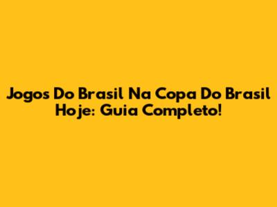 Jogos Do Brasil Na Copa Do Brasil Hoje: Guia Completo!