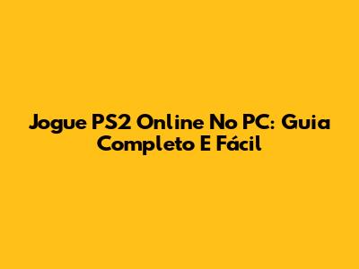 Jogue PS2 Online No PC: Guia Completo E Fácil