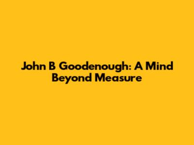 John B Goodenough: A Mind Beyond Measure