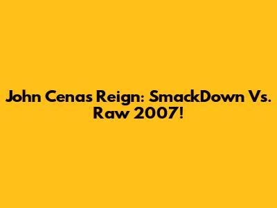 John Cena's Reign: SmackDown Vs. Raw 2007!