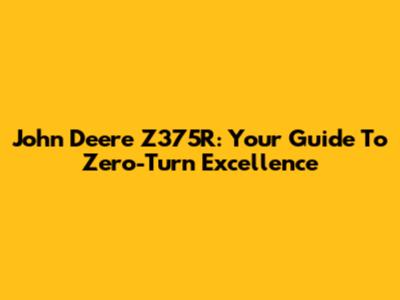 John Deere Z375R: Your Guide To Zero-Turn Excellence