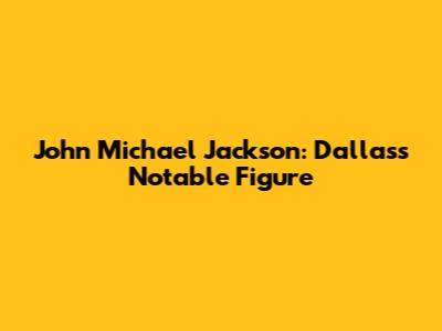 John Michael Jackson: Dallas's Notable Figure