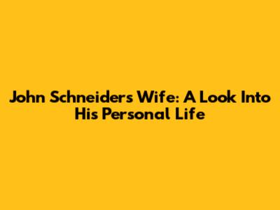 John Schneider's Wife: A Look Into His Personal Life