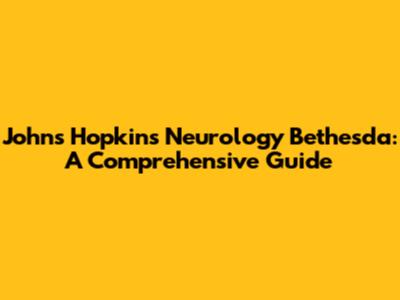 Johns Hopkins Neurology Bethesda: A Comprehensive Guide