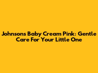 Johnson's Baby Cream Pink: Gentle Care For Your Little One