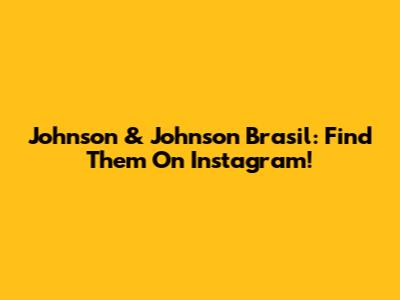 Johnson & Johnson Brasil: Find Them On Instagram!