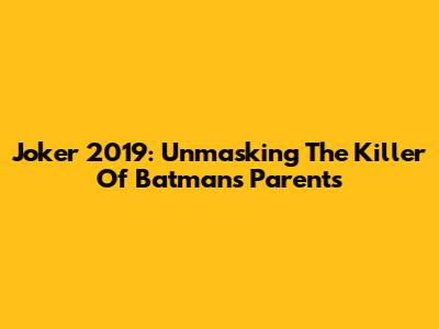 Joker 2019: Unmasking The Killer Of Batman's Parents