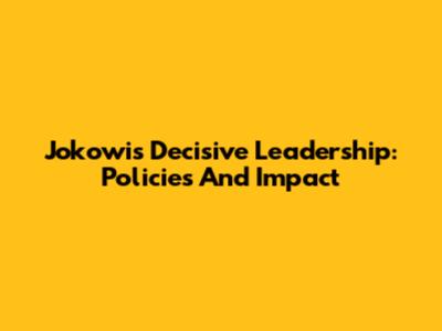 Jokowi's Decisive Leadership: Policies And Impact