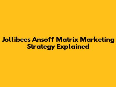 Jollibee's Ansoff Matrix Marketing Strategy Explained