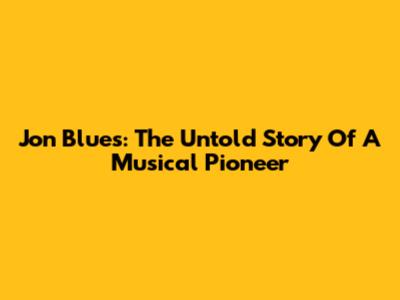 Jon Blues: The Untold Story Of A Musical Pioneer