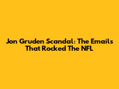 Jon Gruden Scandal: The Emails That Rocked The NFL