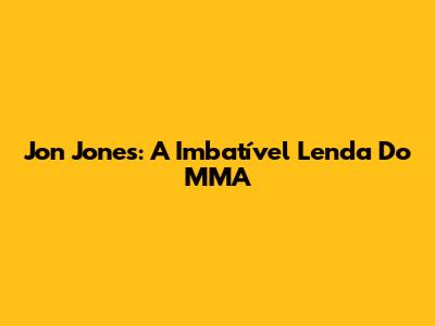 Jon Jones: A Imbatível Lenda Do MMA