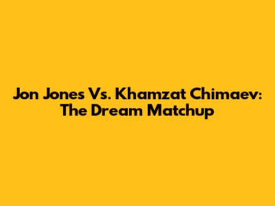 Jon Jones Vs. Khamzat Chimaev: The Dream Matchup