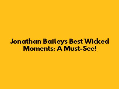 Jonathan Bailey's Best Wicked Moments: A Must-See!