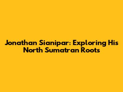 Jonathan Sianipar: Exploring His North Sumatran Roots