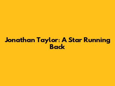 Jonathan Taylor: A Star Running Back