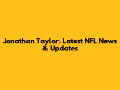 Jonathan Taylor: Latest NFL News & Updates