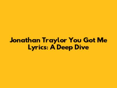 Jonathan Traylor "You Got Me" Lyrics: A Deep Dive