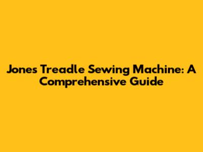 Jones Treadle Sewing Machine: A Comprehensive Guide