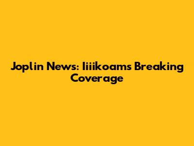 Joplin News: Iiiikoam's Breaking Coverage
