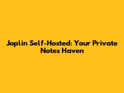 Joplin Self-Hosted: Your Private Notes Haven