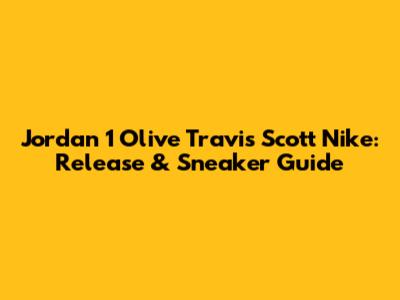 Jordan 1 Olive Travis Scott Nike: Release & Sneaker Guide