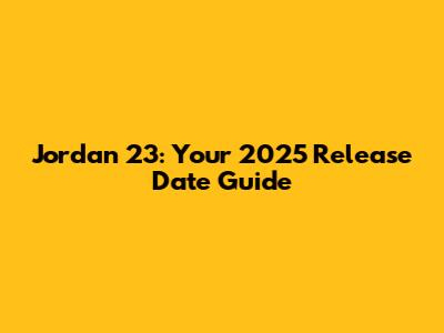Jordan 23: Your 2025 Release Date Guide