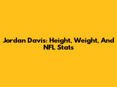 Jordan Davis: Height, Weight, And NFL Stats