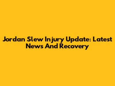 Jordan Slew Injury Update: Latest News And Recovery