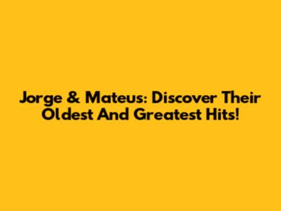 Jorge & Mateus: Discover Their Oldest And Greatest Hits!