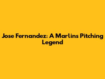 Jose Fernandez: A Marlins Pitching Legend