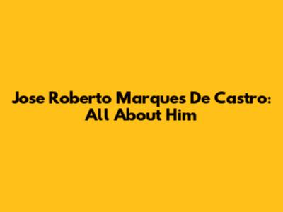 Jose Roberto Marques De Castro: All About Him