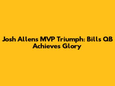 Josh Allen's MVP Triumph: Bills QB Achieves Glory