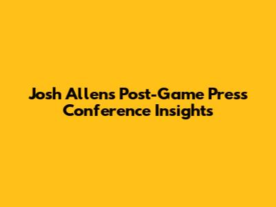 Josh Allen's Post-Game Press Conference Insights