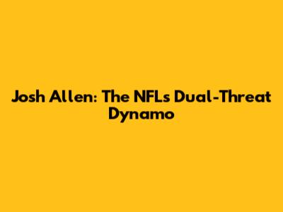 Josh Allen: The NFL's Dual-Threat Dynamo