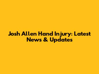 Josh Allen Hand Injury: Latest News & Updates