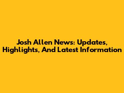 Josh Allen News: Updates, Highlights, And Latest Information
