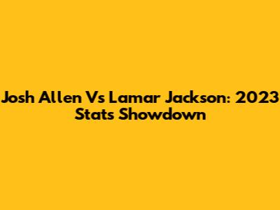 Josh Allen Vs Lamar Jackson: 2023 Stats Showdown