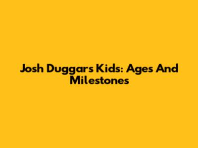 Josh Duggar's Kids: Ages And Milestones