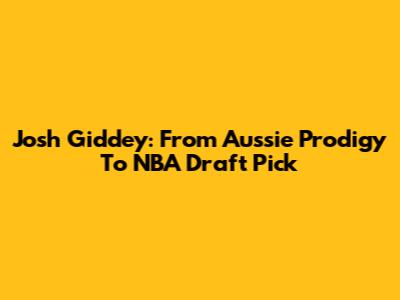 Josh Giddey: From Aussie Prodigy To NBA Draft Pick