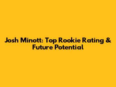 Josh Minott: Top Rookie Rating & Future Potential