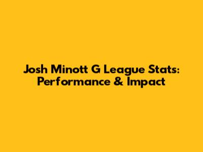 Josh Minott G League Stats: Performance & Impact