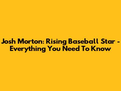Josh Morton: Rising Baseball Star - Everything You Need To Know