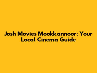 Josh Movies Mookkannoor: Your Local Cinema Guide