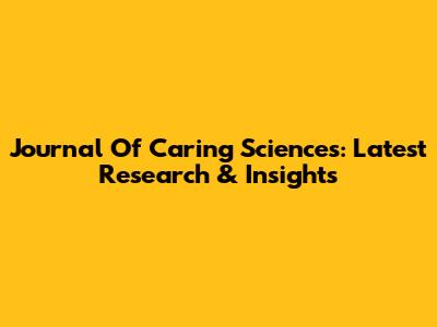 Journal Of Caring Sciences: Latest Research & Insights